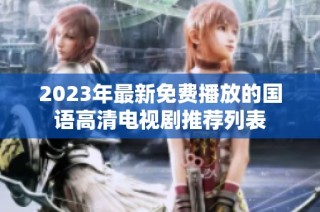 2023年最新免费播放的国语高清电视剧推荐列表