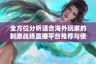 全方位分析适合海外玩家的刺激战场直播平台推荐与使用指南