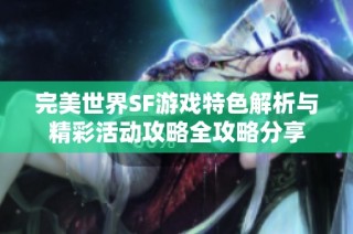 完美世界SF游戏特色解析与精彩活动攻略全攻略分享