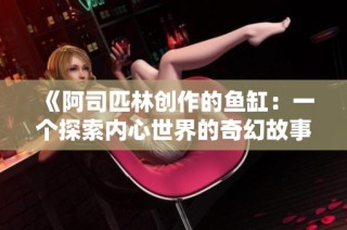 《阿司匹林创作的鱼缸：一个探索内心世界的奇幻故事》