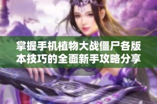 掌握手机植物大战僵尸各版本技巧的全面新手攻略分享