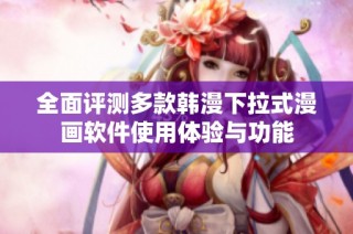 全面评测多款韩漫下拉式漫画软件使用体验与功能