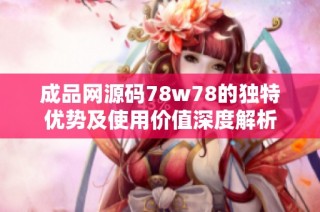 成品网源码78w78的独特优势及使用价值深度解析