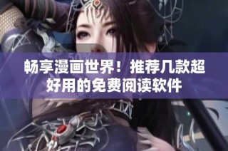 畅享漫画世界！推荐几款超好用的免费阅读软件