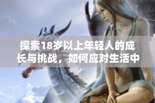 探索18岁以上年轻人的成长与挑战，如何应对生活中的各种困扰