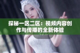 探秘一区二区：视频内容创作与传播的全新体验