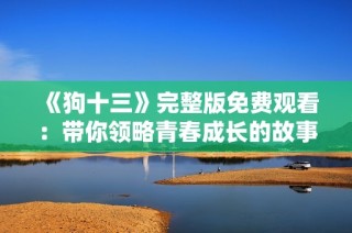 《狗十三》完整版免费观看：带你领略青春成长的故事