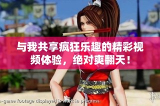 与我共享疯狂乐趣的精彩视频体验，绝对爽翻天！