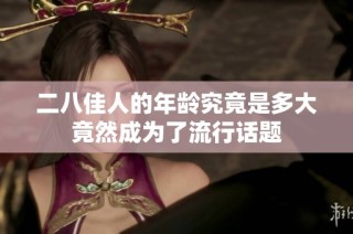 二八佳人的年龄究竟是多大竟然成为了流行话题