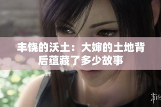 丰饶的沃土：大婶的土地背后蕴藏了多少故事