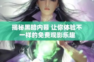 揭秘黑暗内幕 让你体验不一样的免费观影乐趣