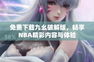 免费下载九幺破解版，畅享NBA精彩内容与体验