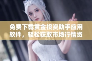 免费下载黄金投资助手应用软件，轻松获取市场行情资讯