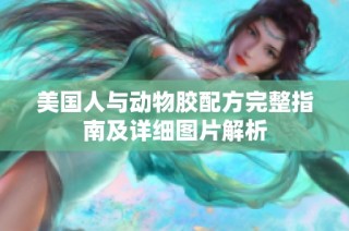 美国人与动物胶配方完整指南及详细图片解析