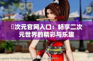 囧次元官网入口：畅享二次元世界的精彩与乐趣