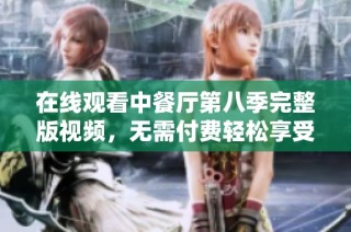 在线观看中餐厅第八季完整版视频，无需付费轻松享受