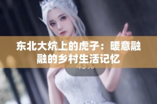 东北大炕上的虎子：暖意融融的乡村生活记忆