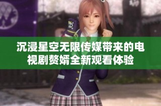沉浸星空无限传媒带来的电视剧赘婿全新观看体验