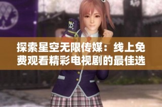 探索星空无限传媒：线上免费观看精彩电视剧的最佳选择