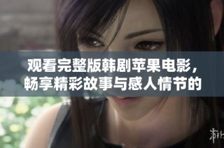 观看完整版韩剧苹果电影，畅享精彩故事与感人情节的最佳选择！