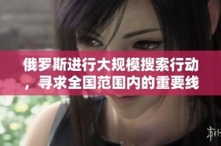 俄罗斯进行大规模搜索行动，寻求全国范围内的重要线索与情报