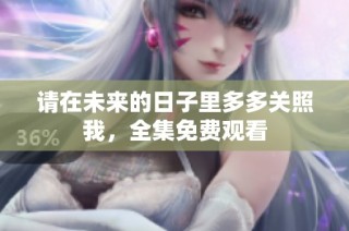 请在未来的日子里多多关照我，全集免费观看