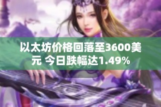以太坊价格回落至3600美元 今日跌幅达1.49%