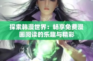 探索韩漫世界：畅享免费漫画阅读的乐趣与精彩