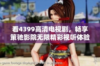 看4399高清电视剧，畅享策驰影院无限精彩视听体验