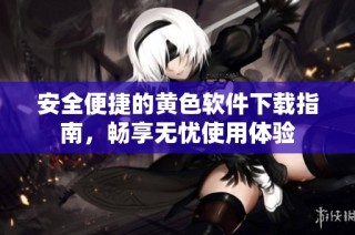 安全便捷的黄色软件下载指南，畅享无忧使用体验