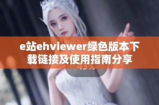 e站ehviewer绿色版本下载链接及使用指南分享