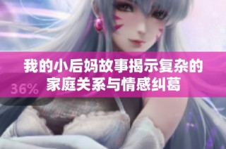 我的小后妈故事揭示复杂的家庭关系与情感纠葛