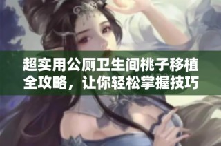 超实用公厕卫生间桃子移植全攻略，让你轻松掌握技巧与步骤