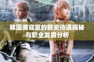 韩国美容室的薪资待遇揭秘与职业发展分析