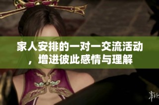 家人安排的一对一交流活动，增进彼此感情与理解