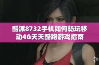 酷派8732手机如何畅玩移动4G天天酷跑游戏指南