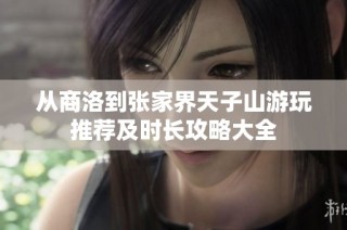 从商洛到张家界天子山游玩推荐及时长攻略大全