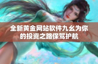 全新黄金网站软件九幺为你的投资之路保驾护航