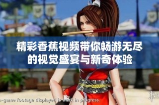 精彩香蕉视频带你畅游无尽的视觉盛宴与新奇体验