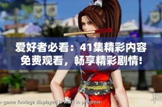 爱好者必看：41集精彩内容免费观看，畅享精彩剧情!