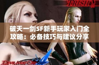 破天一剑SF新手玩家入门全攻略：必备技巧与建议分享