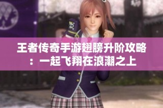 王者传奇手游翅膀升阶攻略：一起飞翔在浪潮之上