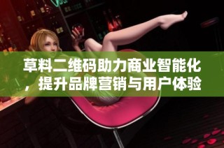 草料二维码助力商业智能化，提升品牌营销与用户体验的全新解决方案
