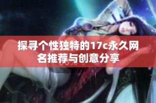探寻个性独特的17c永久网名推荐与创意分享