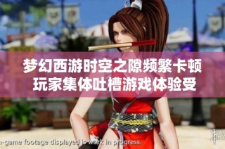 梦幻西游时空之隙频繁卡顿 玩家集体吐槽游戏体验受损