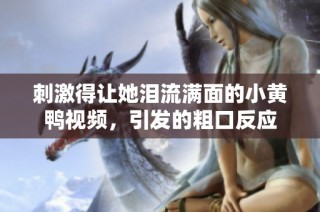 刺激得让她泪流满面的小黄鸭视频，引发的粗口反应
