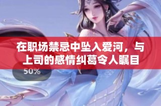 在职场禁忌中坠入爱河，与上司的感情纠葛令人瞩目