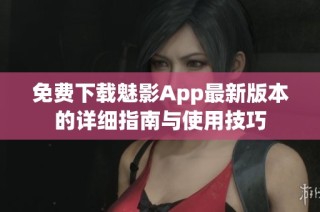 免费下载魅影App最新版本的详细指南与使用技巧
