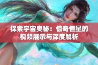 探索宇宙奥秘：惊奇恒星的视频展示与深度解析