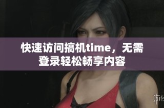 快速访问搞机time，无需登录轻松畅享内容